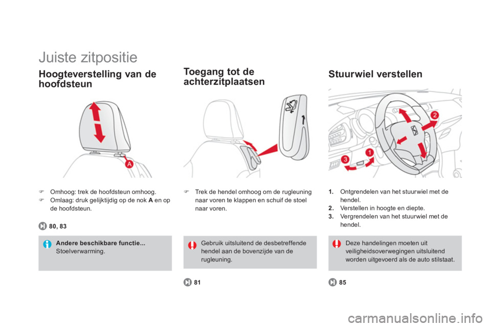 CITROEN DS3 2013  Instructieboekjes (in Dutch)   Juiste zitpositie 
�)Omhoog: trek de hoofdsteun omhoog.�)Omlaag: druk gelijktijdig op de nok Aen opde hoofdsteun.
Hoogteverstelling van de
hoofdsteun 
Andere beschikbare functie...  Stoelverwarming.