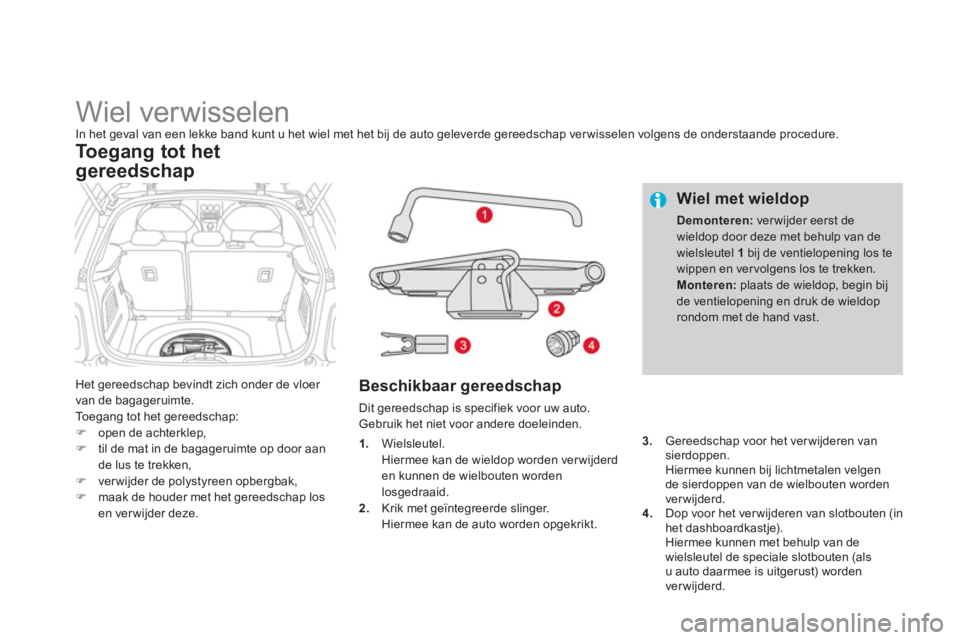 CITROEN DS3 2013  Instructieboekjes (in Dutch)    
 
 
 
 
 
 
 
 
 
 
 
 
 
Wiel verwisselen In het geval van een lekke band kunt u het wiel met het bij de auto geleverde gereedschap verwisselen volgens de onderstaande procedure. 
Het gereedschap