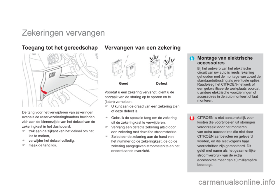 CITROEN DS3 2013  Instructieboekjes (in Dutch)    
 
 
 
 
 
 
 
 
 
 
 
 
 
 
 
 
 
 
Zekeringen vervangen 
 
 Montage van elektrischeaccessoires
 
Bij het ontwerp van het elektrische circuit van uw auto is reeds rekeninggehouden met de montage v