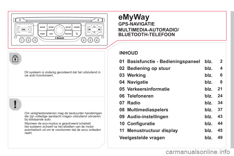 CITROEN DS3 2013 Instructieboekjes (in Dutch) 1
Dit systeem is zodanig gecodeerd dat het uitsluitend inuw auto functioneert.
eMyWay
01 Basisfunctie - Bedieningspaneel
Om veiligheidsredenen mag de bestuurder handelingendie zijn volle CITROEN DS3 2013 Instructieboekjes (in Dutch) 1
Dit systeem is zodanig gecodeerd dat het uitsluitend inuw auto functioneert.
eMyWay
01 Basisfunctie - Bedieningspaneel
Om veiligheidsredenen mag de bestuurder handelingendie zijn volle