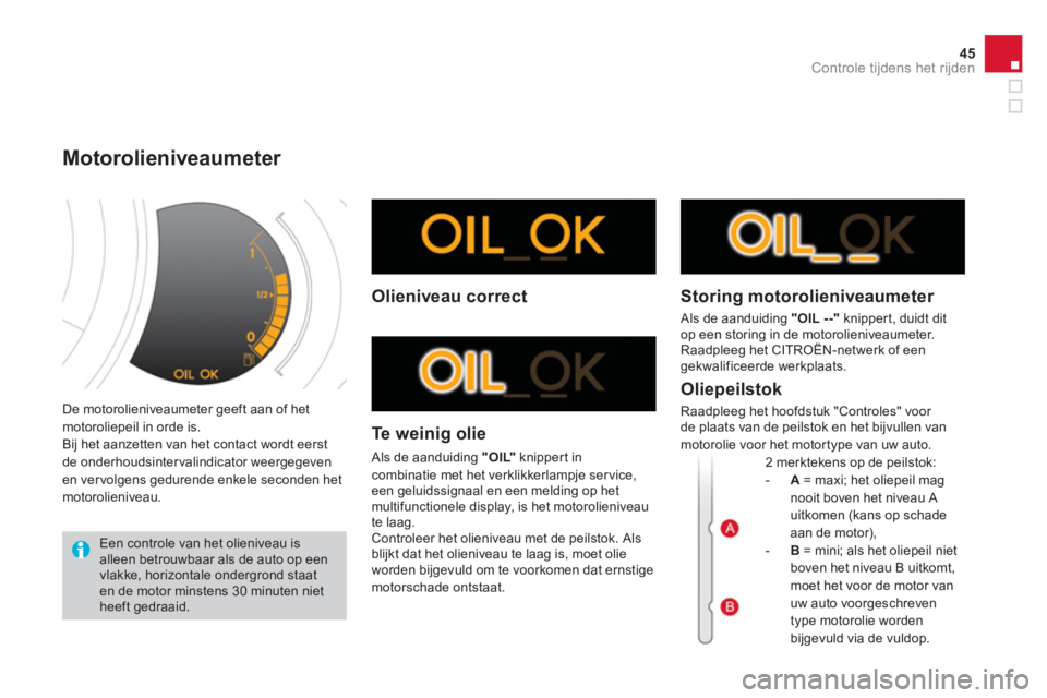 CITROEN DS3 2013  Instructieboekjes (in Dutch) 45
Controle tijdens het rijden
  De motorolieniveaumeter geeft aan of het motoroliepeil in orde is.
  Bij het aanzetten van het contact wordt eerst 
de onderhoudsintervalindicator weergegeven en ver v