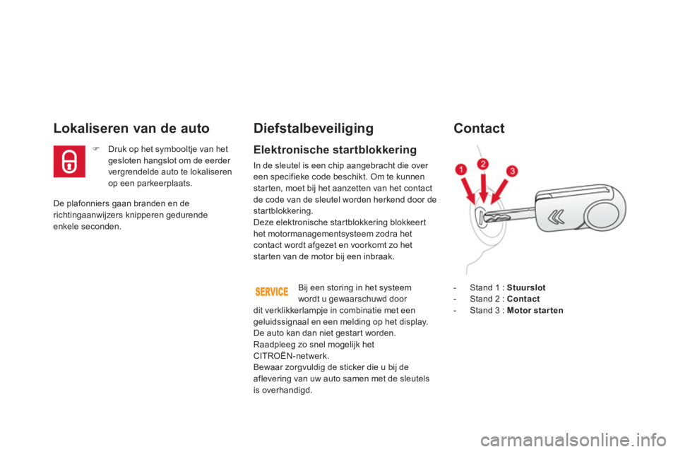 CITROEN DS3 2013  Instructieboekjes (in Dutch) De plafonniers gaan branden en derichtingaanwijzers knipperen gedurendeenkele seconden.  
Lokaliseren van de auto
�) 
  Druk op het symbooltje van hetgesloten hangslot om de eerder 
vergrendelde auto 