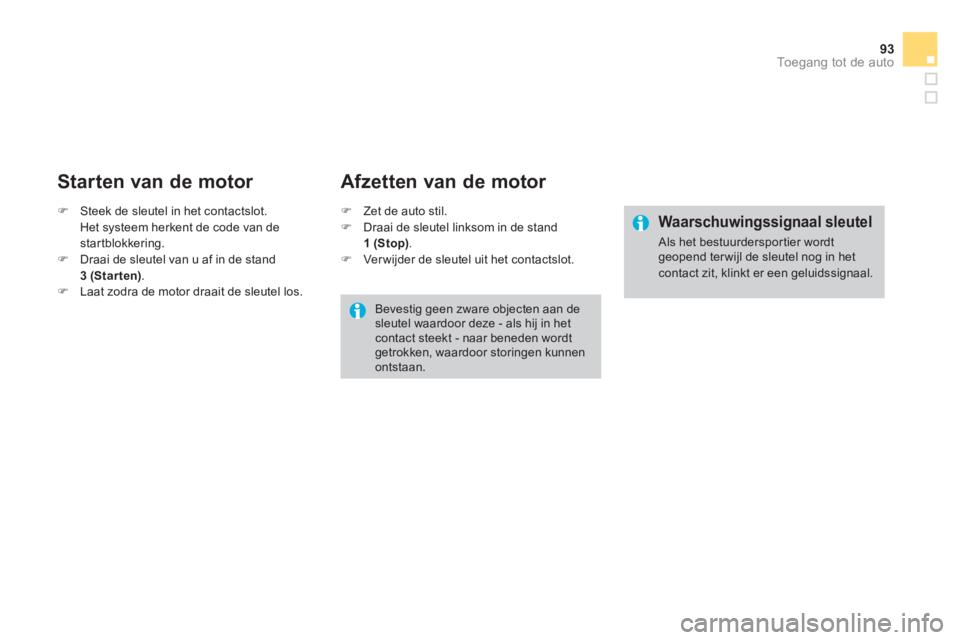 CITROEN DS3 2013  Instructieboekjes (in Dutch) 93Toegang tot de auto
   
Starten van de motor 
�)Steek de sleutel in het contactslot. 
 Het systeem herkent de code van destartblokkering. �)Draai de sleutel van u af in de stand  
3 (Starten).�)Laat