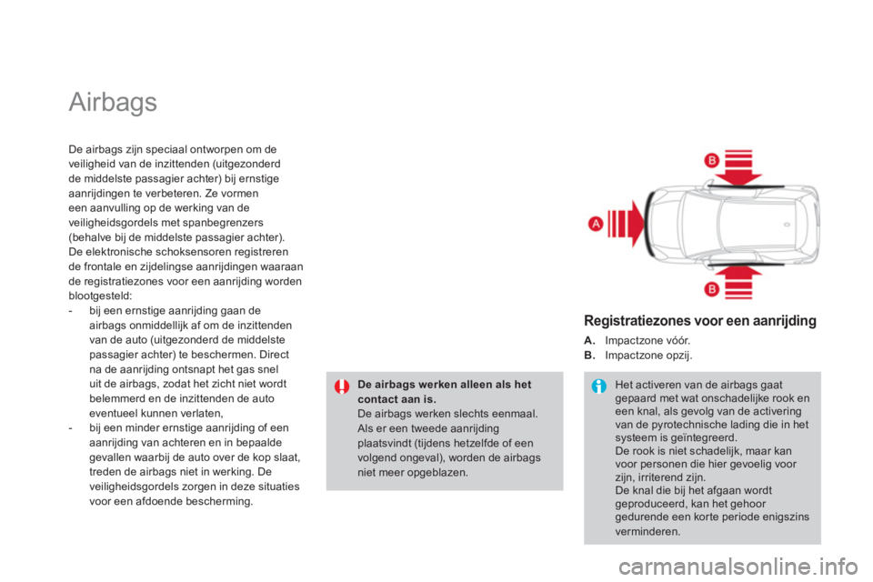 CITROEN DS3 2011  Instructieboekjes (in Dutch)   Airbags 
De airbags zijn speciaal ontworpen om de 
veiligheid van de inzittenden (uitgezonderd
de middelste passagier achter) bij ernstige aanrijdingen te verbeteren. Ze vormen
een aanvulling op de 