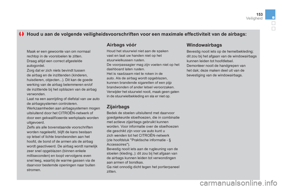 CITROEN DS3 2011  Instructieboekjes (in Dutch) 153Veiligheid
Houd u aan de volgende veiligheidsvoorschriften voor een maximale effectiviteit van de airbags:
   
Airbags vóór 
 
Houd het stuur wiel niet aan de spakenvast en laat uw handen niet op