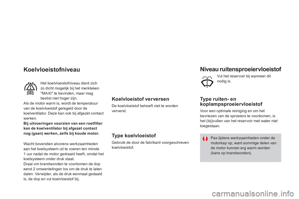 CITROEN DS3 2011  Instructieboekjes (in Dutch)    
Koelvloeistof ver versen 
 
De koelvloeistof behoeft niet te worden
ververst.
   
Type koelvloeistof 
 Gebruik de door de fabrikant voorgeschrevenkoelvloeistof.  
 
 
Niveau ruitensproeiervloeisto
