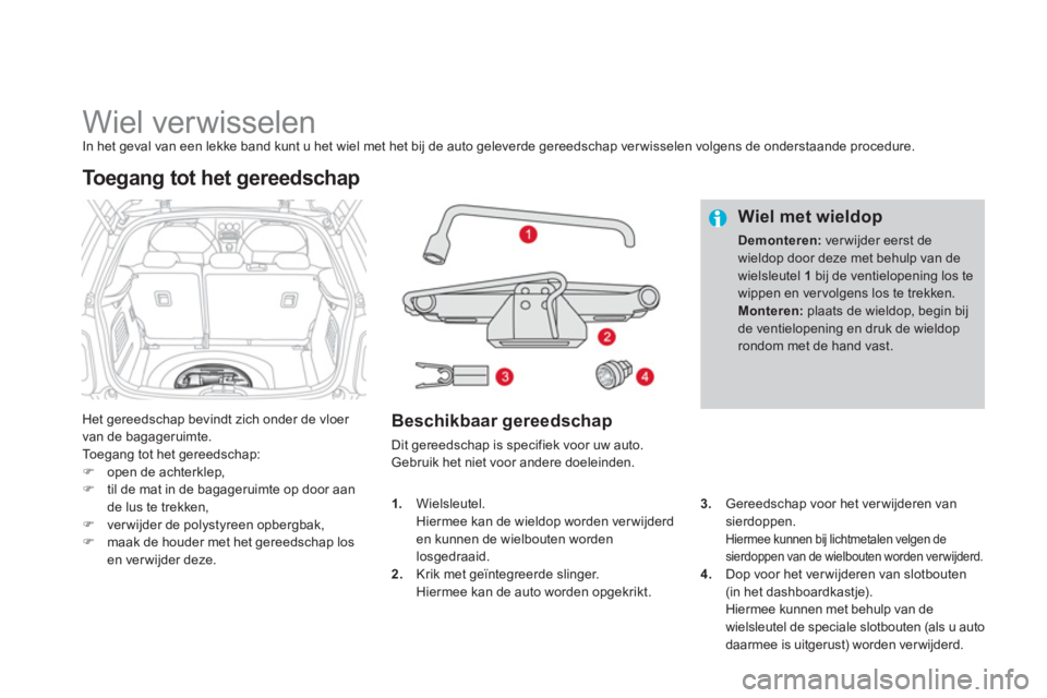 CITROEN DS3 2011  Instructieboekjes (in Dutch)    
 
 
 
 
 
 
 
 
 
 
 
 
 
Wiel verwisselen In het geval van een lekke band kunt u het wiel met het bij de auto geleverde gereedschap verwisselen volgens de onderstaande procedure. 
Het gereedschap