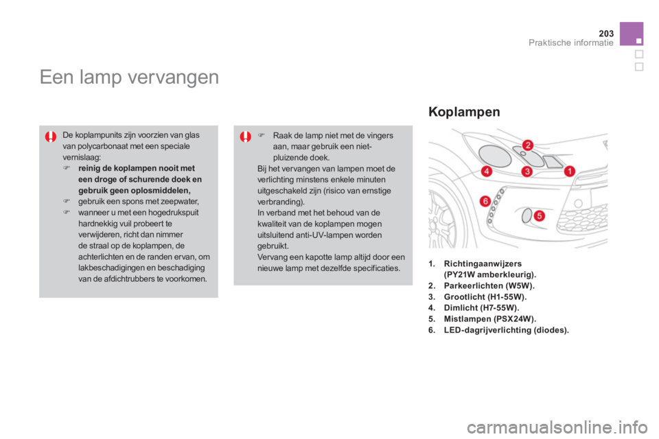 CITROEN DS3 2011  Instructieboekjes (in Dutch) 203Praktische informatie
   
 
 
 
 
 
 
 
 
 
Een lamp vervangen 
 
De koplampunits zijn voorzien van glasvan polycarbonaat met een speciale vernislaag: �)reinig de koplampen nooit met een droge of s