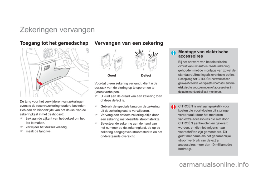 CITROEN DS3 2011  Instructieboekjes (in Dutch)    
 
 
 
 
 
 
 
 
 
 
 
 
 
 
 
 
 
 
Zekeringen vervangen 
 
 
Montage van elektrischeaccessoires
 
Bij het ontwerp van het elektrische circuit van uw auto is reeds rekeninggehouden met de montage 