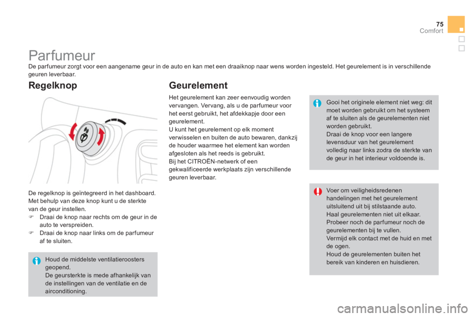 CITROEN DS3 2011 Instructieboekjes (in Dutch) 75
Comfort
Par fumeur
De parfumeur zorgt voor een aangename geur in de auto en kan met een draaiknop naar wens worden ingesteld. Het geurelement is in verschillendegeuren leverbaar CITROEN DS3 2011 Instructieboekjes (in Dutch) 75
Comfort
Par fumeur
De parfumeur zorgt voor een aangename geur in de auto en kan met een draaiknop naar wens worden ingesteld. Het geurelement is in verschillendegeuren leverbaar