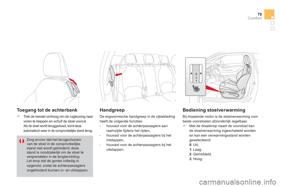 CITROEN DS3 2011  Instructieboekjes (in Dutch) 79Comfort
Toegang tot de achterbank 
�)Trek de hendel omhoog om de rugleuning naar 
voren te klappen en schuif de stoel vooruit.  
  Als de stoel wordt teruggeduwd, komt dezeautomatisch weer in de oor