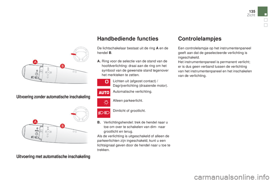 CITROEN DS3 CABRIO 2017 Instructieboekjes (in Dutch) 135
DS3_nl_Chap05_visibilite_ed02-2015
Uitvoering zonder automatische inschakeling
Uitvoering met automatische inschakeling
Handbediende functies
De lichtschakelaar bestaat uit de ring A en de
hendel CITROEN DS3 CABRIO 2017 Instructieboekjes (in Dutch) 135
DS3_nl_Chap05_visibilite_ed02-2015
Uitvoering zonder automatische inschakeling
Uitvoering met automatische inschakeling
Handbediende functies
De lichtschakelaar bestaat uit de ring A en de
hendel