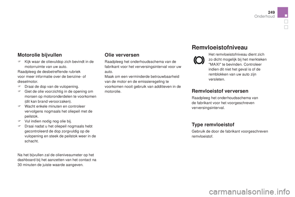 CITROEN DS3 CABRIO 2017  Instructieboekjes (in Dutch) 249
DS3_nl_Chap09_verifications_ed02-2015
Remvloeistofniveau
Remvloeistof ver versen
Raadpleeg het onderhoudsschema van 
de fabrikant voor het voorgeschreven 
verversingsinterval.
Type remvloeistof
Ge
