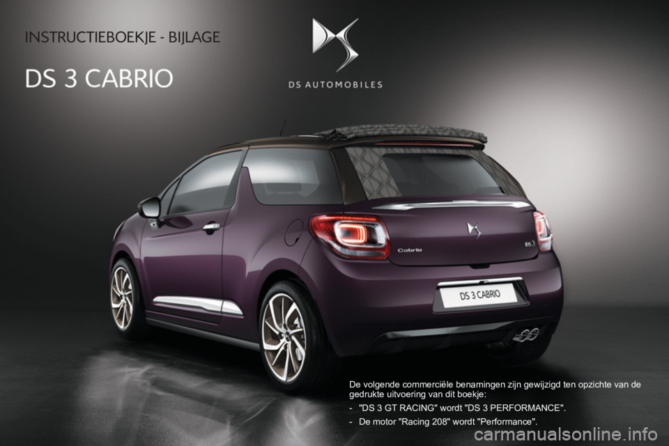 CITROEN DS3 CABRIO 2017 Instructieboekjes (in Dutch) INSTRUCTIEBOEKJE - BIJLAGE
De volgende commerciële benamingen zijn gewijzigd ten opzichte van de\
gedrukte uitvoering van dit boekje:
- "DS 3 GT RACING" wordt "DS 3 PERFORMANCE".
- D CITROEN DS3 CABRIO 2017 Instructieboekjes (in Dutch) INSTRUCTIEBOEKJE - BIJLAGE
De volgende commerciële benamingen zijn gewijzigd ten opzichte van de\
gedrukte uitvoering van dit boekje:
- "DS 3 GT RACING" wordt "DS 3 PERFORMANCE".
- D