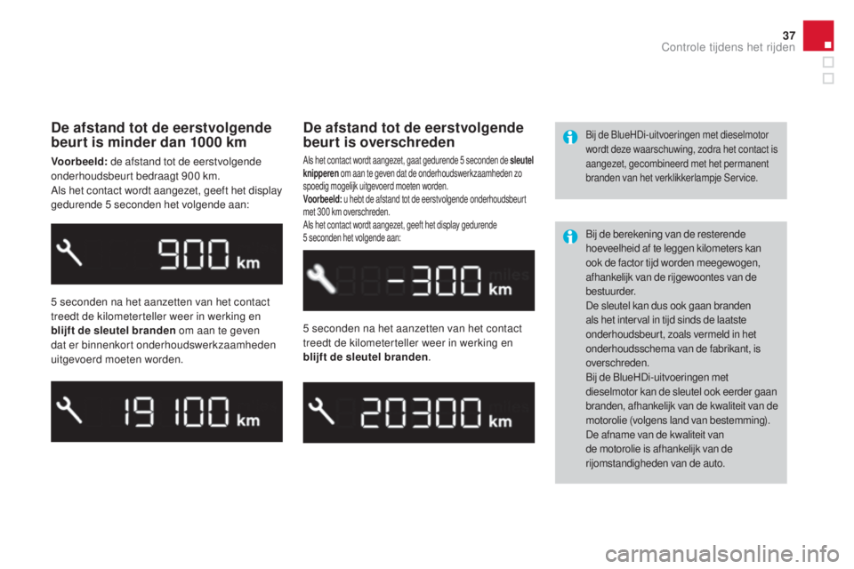 CITROEN DS3 CABRIO 2016  Instructieboekjes (in Dutch) 37
DS3_nl_Chap01_controle-de-marche_ed01-2015
De afstand tot de eerstvolgende 
beurt is minder dan 1000 km
Voorbeeld: de afstand tot de eerstvolgende 
onderhoudsbeurt bedraagt 900 km.
Als het contact 