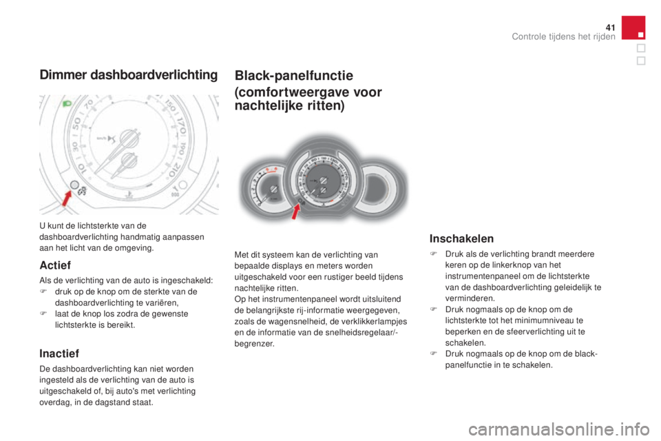 CITROEN DS3 CABRIO 2016  Instructieboekjes (in Dutch) 41
DS3_nl_Chap01_controle-de-marche_ed01-2015
Black-panelfunctie
(comfortweergave voor 
nachtelijke ritten)
Met dit systeem kan de verlichting van 
bepaalde displays en meters worden 
uitgeschakeld vo