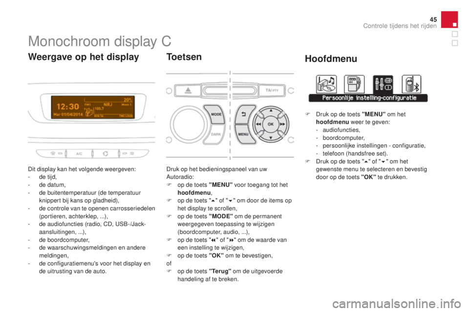 CITROEN DS3 CABRIO 2016  Instructieboekjes (in Dutch) 45
DS3_nl_Chap01_controle-de-marche_ed01-2015
Monochroom display C
Dit display kan het volgende weergeven:
- d e tijd,
-
 
d
 e datum,
-
 de

 buitentemperatuur (de temperatuur 
knippert bij kans op g