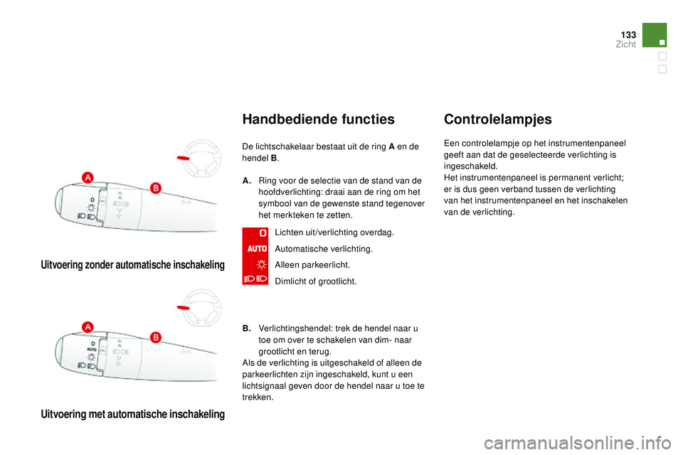 CITROEN DS3 CABRIO 2015  Instructieboekjes (in Dutch) 133
DS3_nl_Chap07_visibilite_ed01-2014
Uitvoering zonder automatische inschakeling
Uitvoering met automatische inschakeling
Handbediende functies
De lichtschakelaar bestaat uit de ring A en de 
hendel