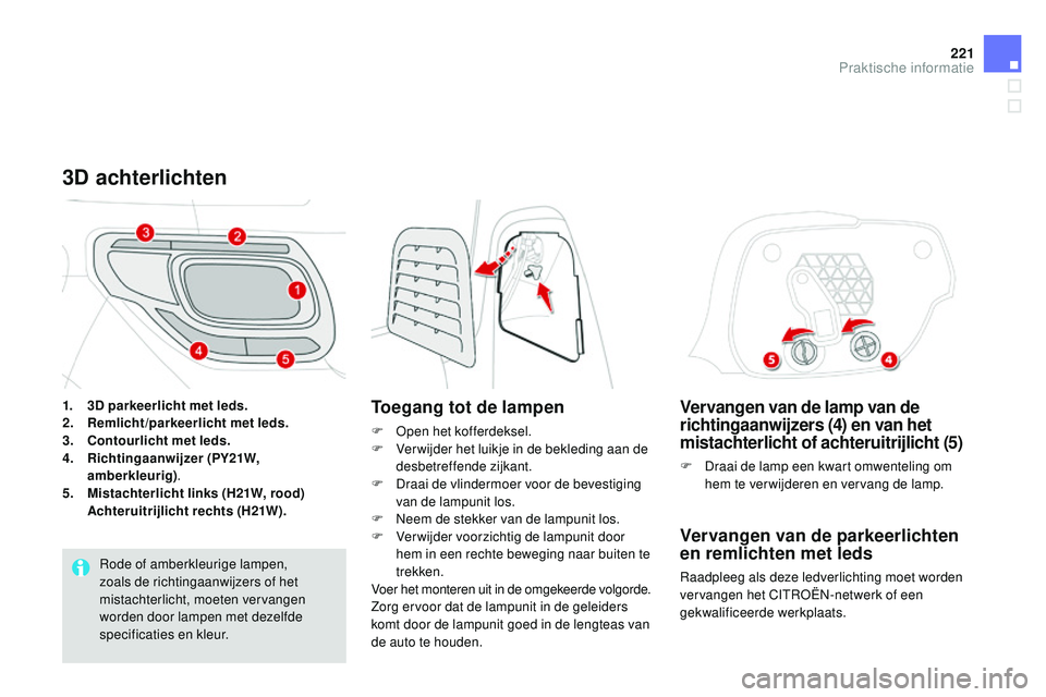 CITROEN DS3 CABRIO 2015  Instructieboekjes (in Dutch) 221
DS3_nl_Chap10_info-pratiques_ed01-2014
Vervangen van de lamp van de 
richtingaanwijzers (4) en van het 
mistachterlicht of achteruitrijlicht (5)
F Draai de lamp een kwart omwenteling om hem te ver