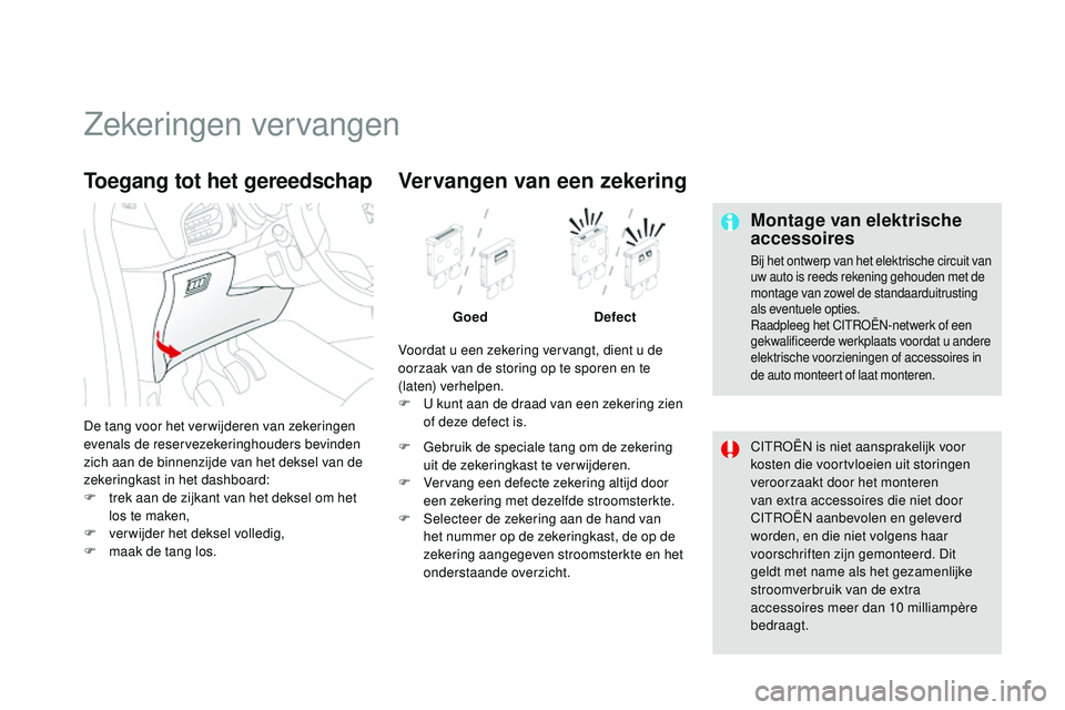 CITROEN DS3 CABRIO 2015  Instructieboekjes (in Dutch) DS3_nl_Chap10_info-pratiques_ed01-2014
Zekeringen vervangen
Montage van elektrische 
accessoires
bij het ontwerp van het elektrische circuit van 
uw auto is reeds rekening gehouden met de 
montage van