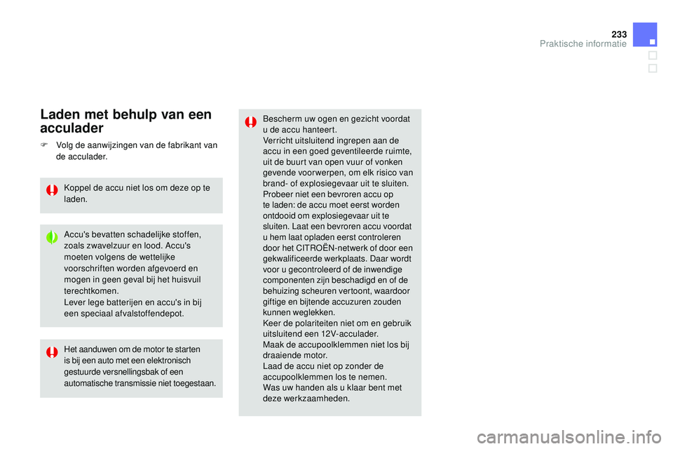 CITROEN DS3 CABRIO 2015  Instructieboekjes (in Dutch) 233
DS3_nl_Chap10_info-pratiques_ed01-2014
bescherm uw ogen en gezicht voordat 
u de accu hanteert.
Verricht uitsluitend ingrepen aan de 
accu in een goed geventileerde ruimte, 
uit de buurt van open 