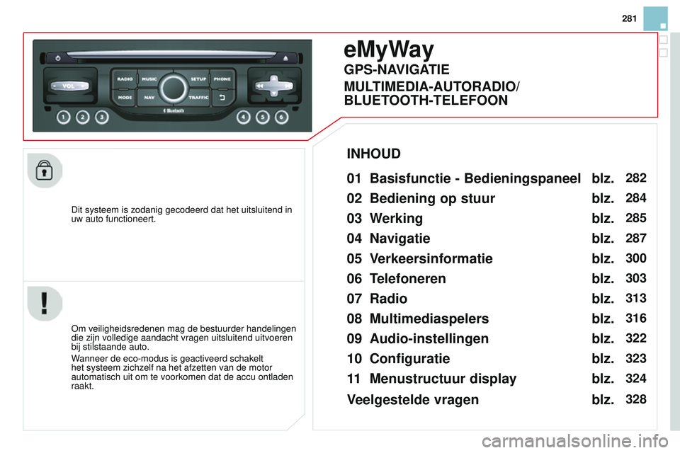 CITROEN DS3 CABRIO 2015 Instructieboekjes (in Dutch) 281
DS3_nl_Chap13b_rt6-2-8_ed01-2014
Dit systeem is zodanig gecodeerd dat het uitsluitend in
uw auto functioneert.
eMyWay
01 Basisfunctie - Bedieningspaneel
om veiligheidsredenen mag de bestuurder ha CITROEN DS3 CABRIO 2015 Instructieboekjes (in Dutch) 281
DS3_nl_Chap13b_rt6-2-8_ed01-2014
Dit systeem is zodanig gecodeerd dat het uitsluitend in
uw auto functioneert.
eMyWay
01 Basisfunctie - Bedieningspaneel
om veiligheidsredenen mag de bestuurder ha