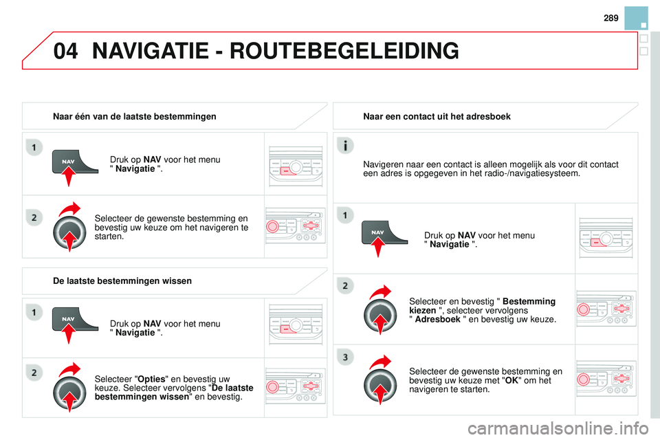 CITROEN DS3 CABRIO 2015 Instructieboekjes (in Dutch) 04
289
DS3_nl_Chap13b_rt6-2-8_ed01-2014
Naar één van de laatste bestemmingenDruk op N AV voor het menu
" Navigatie ".
Selecteer de gewenste bestemming en
bevestig uw keuze om het navigere CITROEN DS3 CABRIO 2015 Instructieboekjes (in Dutch) 04
289
DS3_nl_Chap13b_rt6-2-8_ed01-2014
Naar één van de laatste bestemmingenDruk op N AV voor het menu
" Navigatie ".
Selecteer de gewenste bestemming en
bevestig uw keuze om het navigere