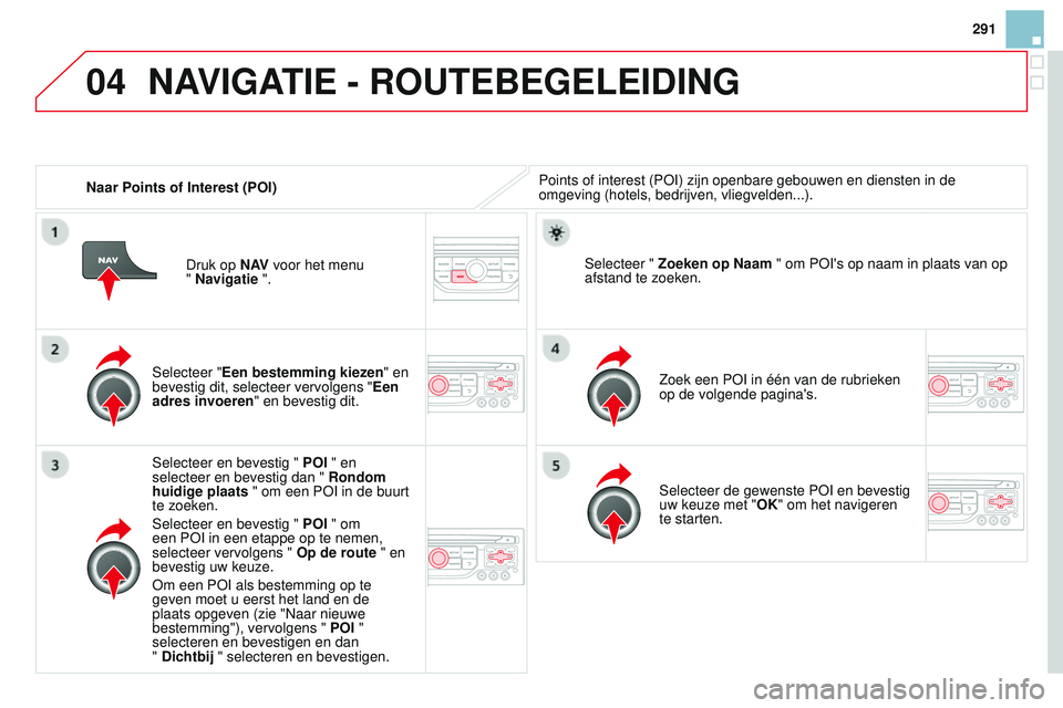 CITROEN DS3 CABRIO 2015 Instructieboekjes (in Dutch) 04
291
DS3_nl_Chap13b_rt6-2-8_ed01-2014
Naar Points of Interest (POI)Points of interest (P o I) zijn openbare gebouwen en diensten in de
omgeving (hotels, bedrijven, vliegvelden...).
Selecteer "E CITROEN DS3 CABRIO 2015 Instructieboekjes (in Dutch) 04
291
DS3_nl_Chap13b_rt6-2-8_ed01-2014
Naar Points of Interest (POI)Points of interest (P o I) zijn openbare gebouwen en diensten in de
omgeving (hotels, bedrijven, vliegvelden...).
Selecteer "E