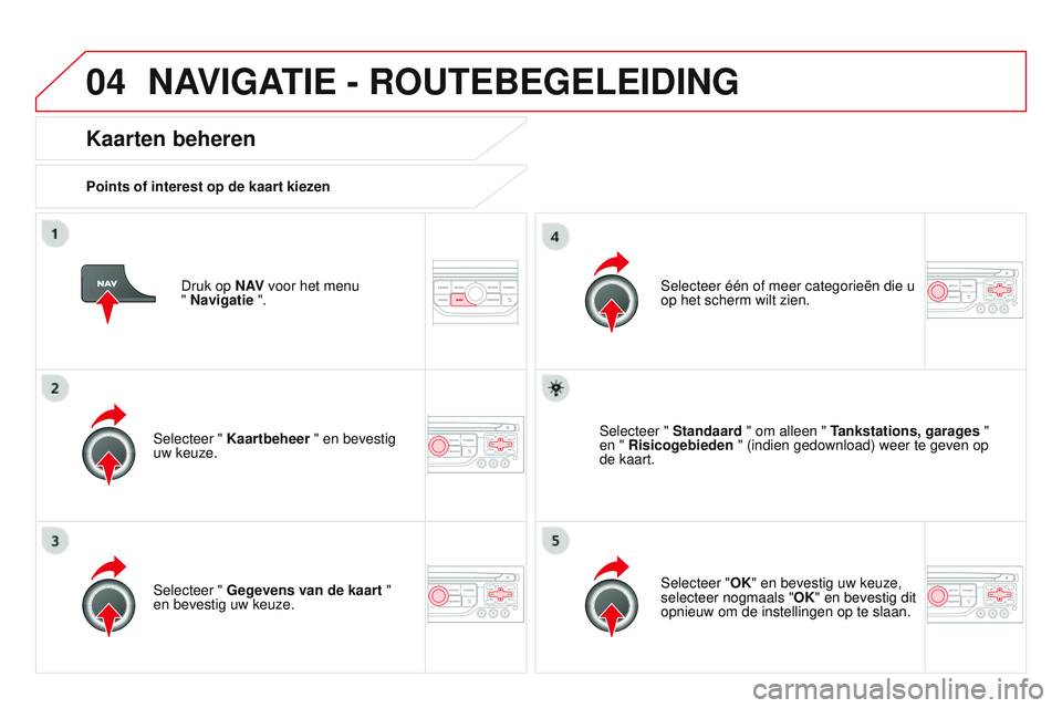 CITROEN DS3 CABRIO 2015 Instructieboekjes (in Dutch) 04
DS3_nl_Chap13b_rt6-2-8_ed01-2014
Druk op N AV voor het menu
" Navigatie ".
Kaarten beheren
Points of interest op de kaart kiezen
Selecteer " Kaartbeheer " en bevestig
uw keuze. CITROEN DS3 CABRIO 2015 Instructieboekjes (in Dutch) 04
DS3_nl_Chap13b_rt6-2-8_ed01-2014
Druk op N AV voor het menu
" Navigatie ".
Kaarten beheren
Points of interest op de kaart kiezen
Selecteer " Kaartbeheer " en bevestig
uw keuze.