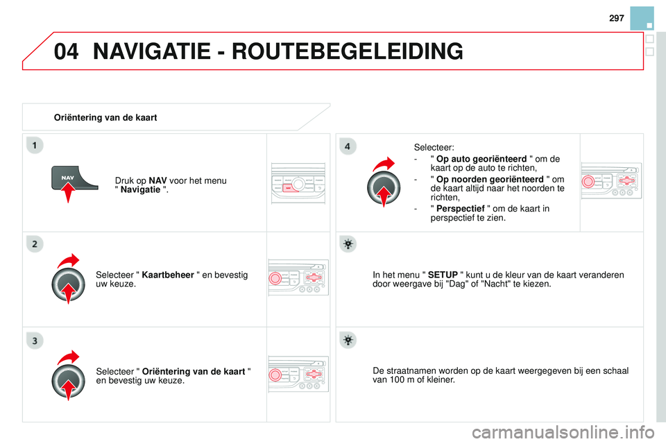 CITROEN DS3 CABRIO 2015 Instructieboekjes (in Dutch) 04
297
DS3_nl_Chap13b_rt6-2-8_ed01-2014
Selecteer " Kaartbeheer " en bevestig
uw keuze. Selecteer:
-
"
Op auto georiënteerd " om de
kaart op de auto te richten,
- "
Op no CITROEN DS3 CABRIO 2015 Instructieboekjes (in Dutch) 04
297
DS3_nl_Chap13b_rt6-2-8_ed01-2014
Selecteer " Kaartbeheer " en bevestig
uw keuze. Selecteer:
-
"
Op auto georiënteerd " om de
kaart op de auto te richten,
- "
Op no