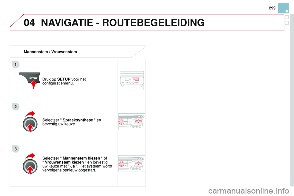 CITROEN DS3 CABRIO 2015 Instructieboekjes (in Dutch) 04
299
DS3_nl_Chap13b_rt6-2-8_ed01-2014
Mannenstem / VrouwenstemDruk op SETUP voor het
configuratiemenu.
Selecteer " Mannenstem kiezen " of
" Vrouwenstem kiezen " en bevestig
uw ke CITROEN DS3 CABRIO 2015 Instructieboekjes (in Dutch) 04
299
DS3_nl_Chap13b_rt6-2-8_ed01-2014
Mannenstem / VrouwenstemDruk op SETUP voor het
configuratiemenu.
Selecteer " Mannenstem kiezen " of
" Vrouwenstem kiezen " en bevestig
uw ke