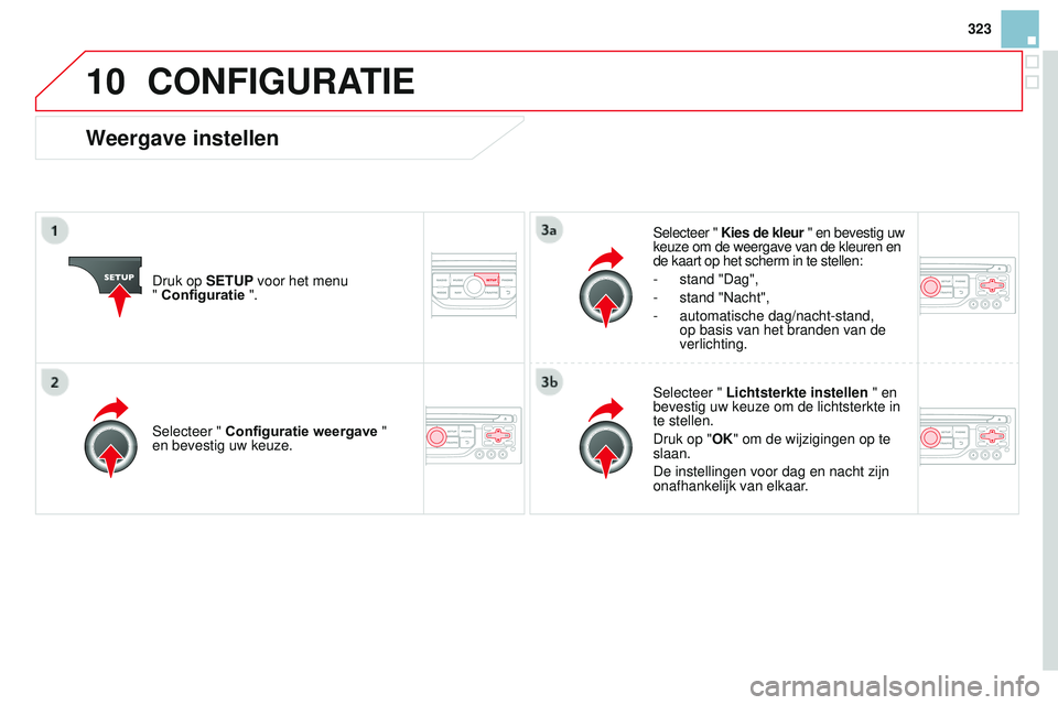 CITROEN DS3 CABRIO 2015 Instructieboekjes (in Dutch) 10
323
DS3_nl_Chap13b_rt6-2-8_ed01-2014
CONFIGURATIE
Druk op SETUP voor het menu
" Configuratie ".Selecteer " Kies de kleur " en bevestig uw
keuze om de weergave van de kleuren en
CITROEN DS3 CABRIO 2015 Instructieboekjes (in Dutch) 10
323
DS3_nl_Chap13b_rt6-2-8_ed01-2014
CONFIGURATIE
Druk op SETUP voor het menu
" Configuratie ".Selecteer " Kies de kleur " en bevestig uw
keuze om de weergave van de kleuren en