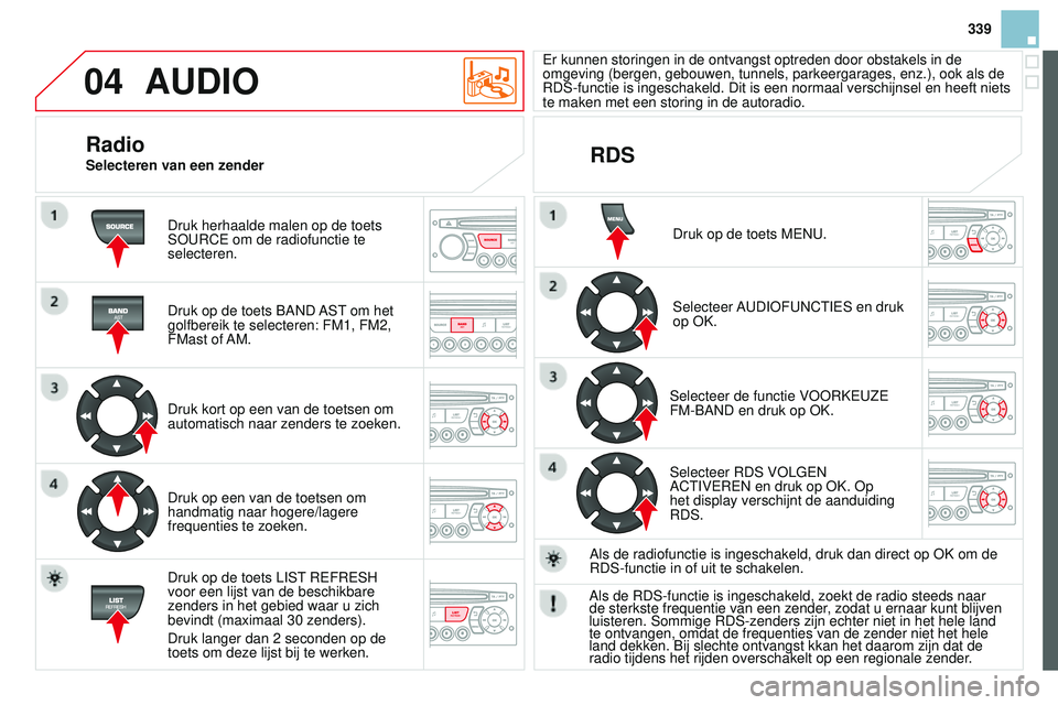 CITROEN DS3 CABRIO 2015  Instructieboekjes (in Dutch) 04
339
DS3_nl_Chap13c_rD45_ed01_2014
AUDIO
Druk herhaalde malen op de toets 
Sour C e  om de radiofunctie te 
selecteren.
Druk op de toets 
b A n D AS t
 om het 
golfbereik te selecteren: FM1, FM2, 
F