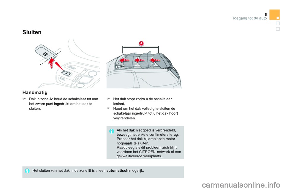 CITROEN DS3 CABRIO 2015  Instructieboekjes (in Dutch) 6Toegang tot de auto
   
Sluiten 
 
 
Handmatig 
 
 
 
�) 
  Dak in zone  A 
: houd de schakelaar tot aan 
het zware punt ingedrukt om het dak te 
sluiten. 
   
Het sluiten van het dak in de zone  B 
