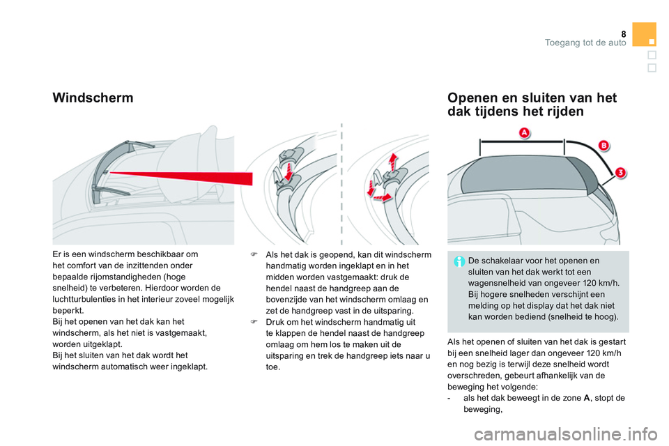 CITROEN DS3 CABRIO 2015  Instructieboekjes (in Dutch) 8Toegang tot de auto
   
Windscherm   
Openen en sluiten van het 
dak tijdens het rijden 
  Als het openen of sluiten van het dak is gestart 
bij een snelheid lager dan ongeveer 120 km/h 
en nog bezig
