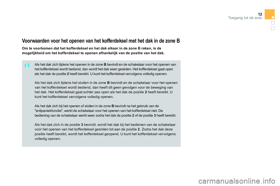 CITROEN DS3 CABRIO 2015  Instructieboekjes (in Dutch) 12Toegang tot de auto
   
Als het dak zich tijdens het openen in de zone  B 
 bevindt en de schakelaar voor het openen van 
het kofferdeksel wordt bediend, dan wordt het dak weer gesloten. Het kofferd