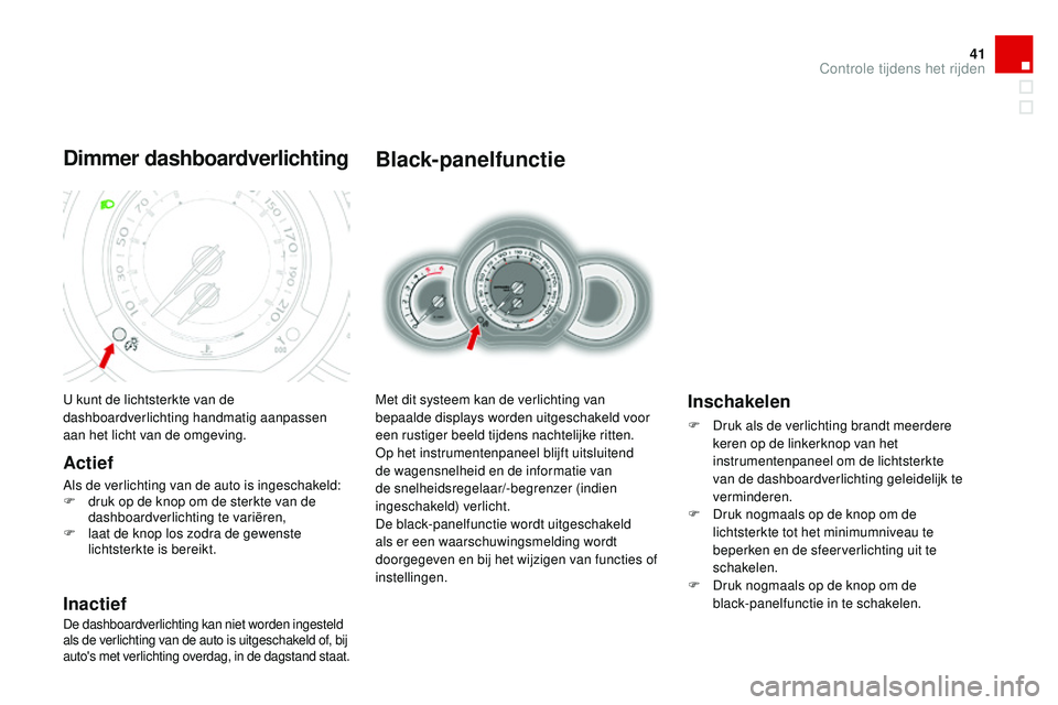 CITROEN DS3 CABRIO 2015 Instructieboekjes (in Dutch) 41
DS3_nl_Chap01_controle-de-marche_ed01-2014
Black-panelfunctie
Met dit systeem kan de verlichting van
bepaalde displays worden uitgeschakeld voor
een rustiger beeld tijdens nachtelijke ritten.
op
CITROEN DS3 CABRIO 2015 Instructieboekjes (in Dutch) 41
DS3_nl_Chap01_controle-de-marche_ed01-2014
Black-panelfunctie
Met dit systeem kan de verlichting van
bepaalde displays worden uitgeschakeld voor
een rustiger beeld tijdens nachtelijke ritten.
op
