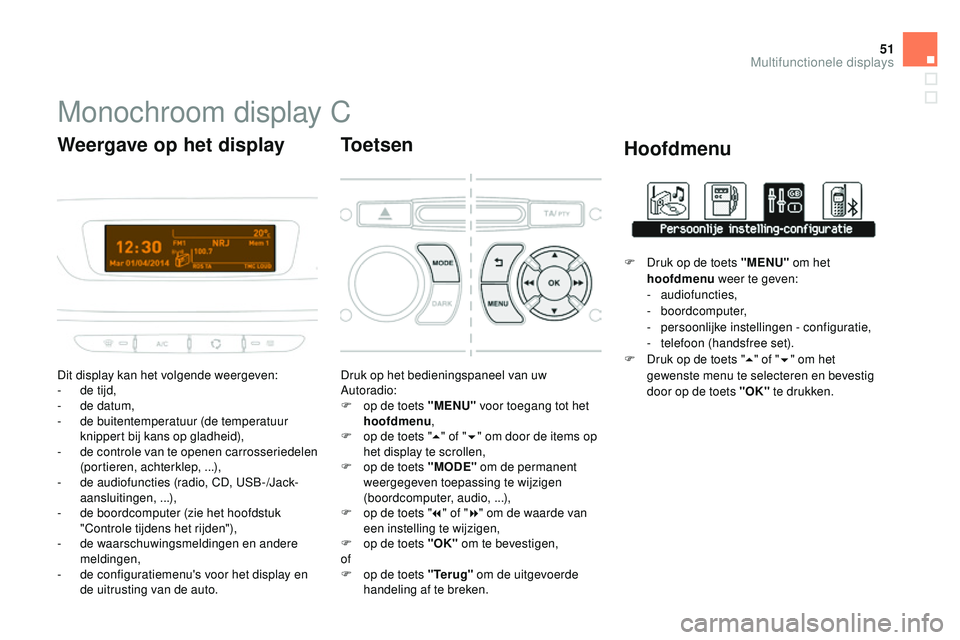 CITROEN DS3 CABRIO 2015  Instructieboekjes (in Dutch) 51
DS3_nl_Chap02_ecrans-multifonction_ed01-2014
Monochroom display C
Dit display kan het volgende weergeven:
- d e tijd,
-
 
d
 e datum,
-
 de

 buitentemperatuur (de temperatuur 
knippert bij kans op