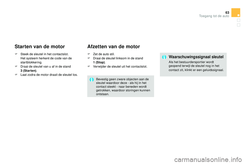 CITROEN DS3 CABRIO 2015 Instructieboekjes (in Dutch) 63
DS3_nl_Chap03_ouvertures_ed01-2014
Starten van de motor
F Steek de sleutel in het contactslot. Het systeem herkent de code van de
startblokkering.
F
D
raai de sleutel van u af in de stand
3
CITROEN DS3 CABRIO 2015 Instructieboekjes (in Dutch) 63
DS3_nl_Chap03_ouvertures_ed01-2014
Starten van de motor
F Steek de sleutel in het contactslot. Het systeem herkent de code van de
startblokkering.
F
D
raai de sleutel van u af in de stand
3