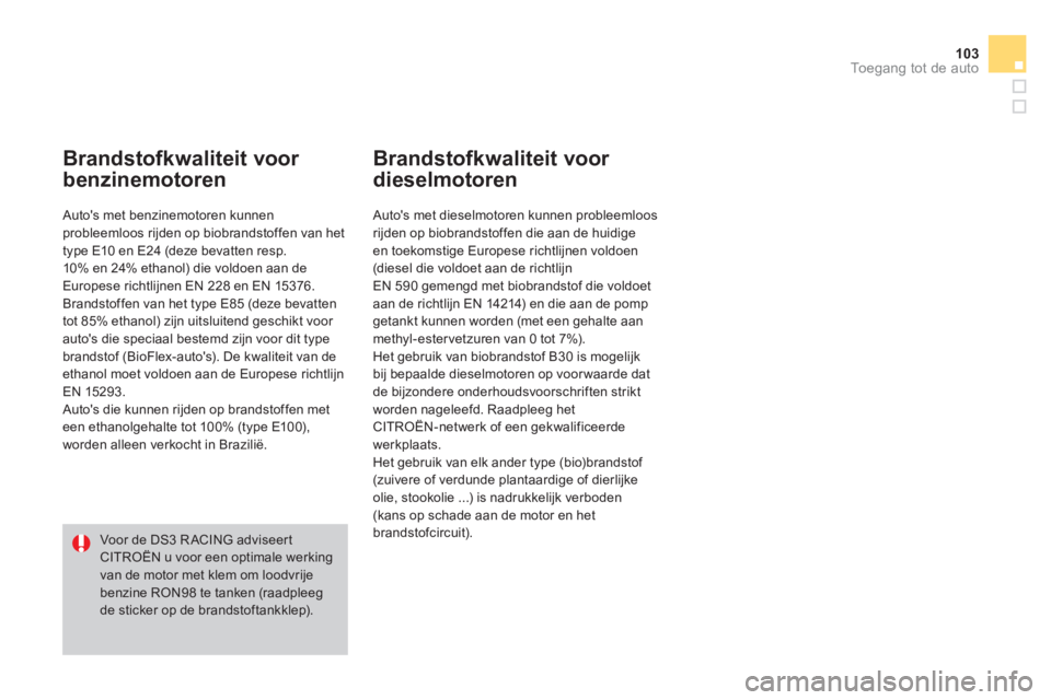 CITROEN DS3 CABRIO 2014  Instructieboekjes (in Dutch) 103Toegang tot de auto
Brandstofkwaliteit voor 
benzinemotoren
   Autos met benzinemotoren kunnen probleemloos rijden op biobrandstoffen van het 
type E10 en E24 (deze bevatten resp.
10% en 24% ethan