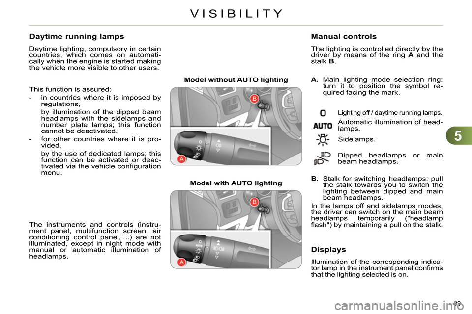 Citroen C4 2014 2.G Owners Guide 5
VISIBILITY
99
Model without AUTO lighting
Model with AUTO lighting
A.
Main lighting mode selection ring:
turn it to position the symbol re-
quired facing the mark.
M Citroen C4 2014 2.G Owners Guide 5
VISIBILITY
99
Model without AUTO lighting
Model with AUTO lighting
A.
Main lighting mode selection ring:
turn it to position the symbol re-
quired facing the mark.
M