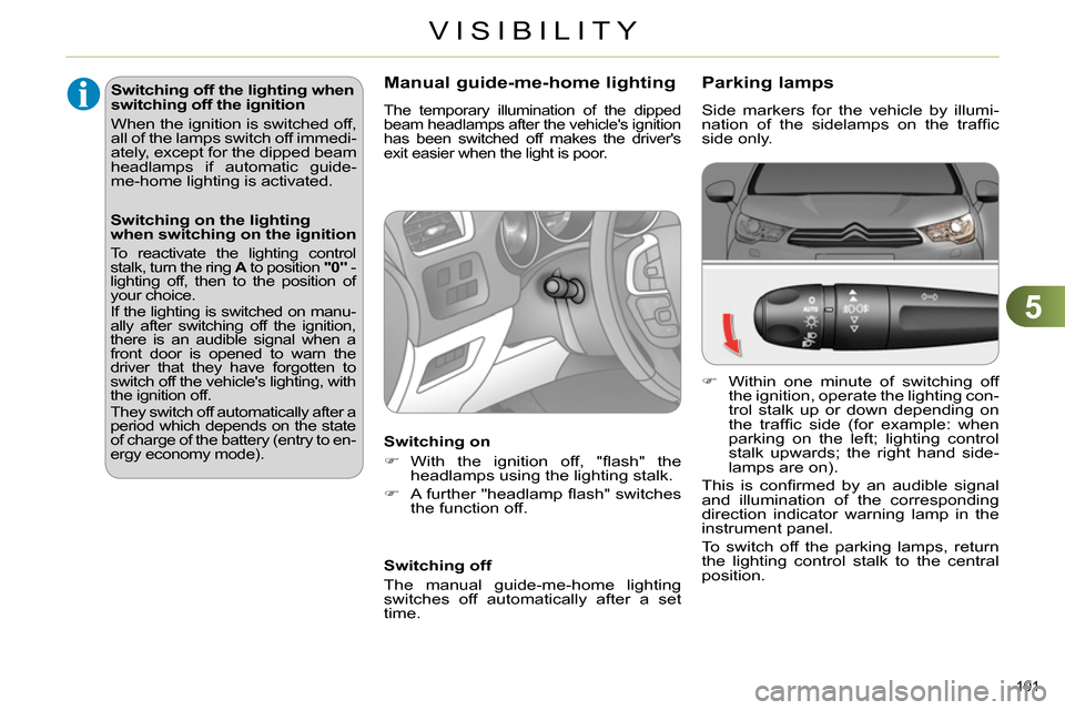Citroen C4 2014 2.G User Guide 5
VISIBILITY
101 
   
 
 
 
 
 
 
 
 
 
 
 
 
 
 
 
 
 
Parking lamps 
 
Side markers for the vehicle by illumi-
nation of the sidelamps on the trafﬁ c 
side only. 
   
 
 
  Within one minute of