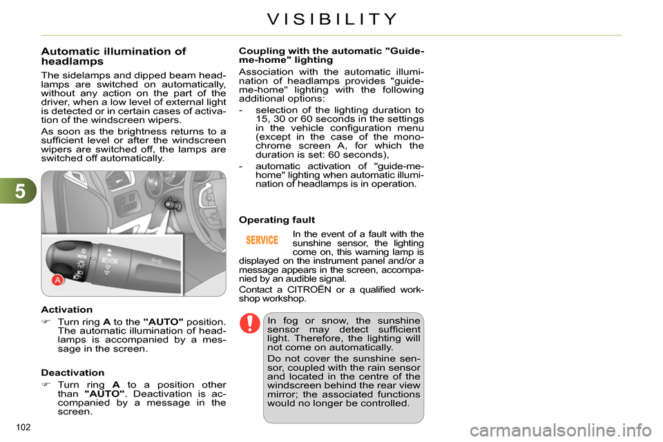 Citroen C4 2014 2.G User Guide 5
VISIBILITY
102
Automatic illumination of
headlamps
The sidelamps and dipped beam head-
lamps are switched on automatically,
without any action on the part of the
driver, w Citroen C4 2014 2.G User Guide 5
VISIBILITY
102
Automatic illumination of
headlamps
The sidelamps and dipped beam head-
lamps are switched on automatically,
without any action on the part of the
driver, w
