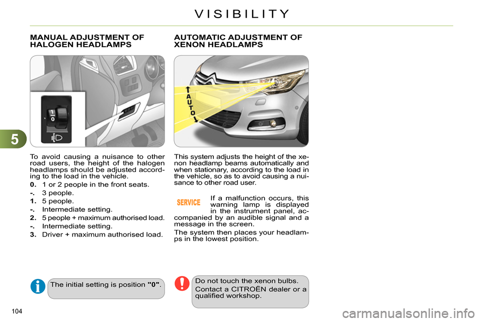 Citroen C4 2014 2.G Owners Guide 5
VISIBILITY
104
To avoid causing a nuisance to other
road users, the height of the halogen
headlamps should be adjusted accord-
ing to the load in the vehicle.
0.
1 or 2 people in the Citroen C4 2014 2.G Owners Guide 5
VISIBILITY
104
To avoid causing a nuisance to other
road users, the height of the halogen
headlamps should be adjusted accord-
ing to the load in the vehicle.
0.
1 or 2 people in the