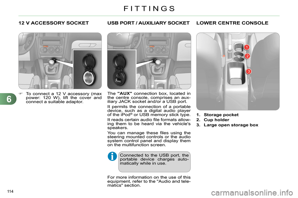 Citroen C4 2014 2.G Owners Manual 6
FITTINGS
114
12 V ACCESSORY SOCKET
To connect a 12 V accessory (max
power: 120 W), lift the cover and
connect a suitable adaptor.
Citroen C4 2014 2.G Owners Manual 6
FITTINGS
114
12 V ACCESSORY SOCKET
To connect a 12 V accessory (max
power: 120 W), lift the cover and
connect a suitable adaptor.