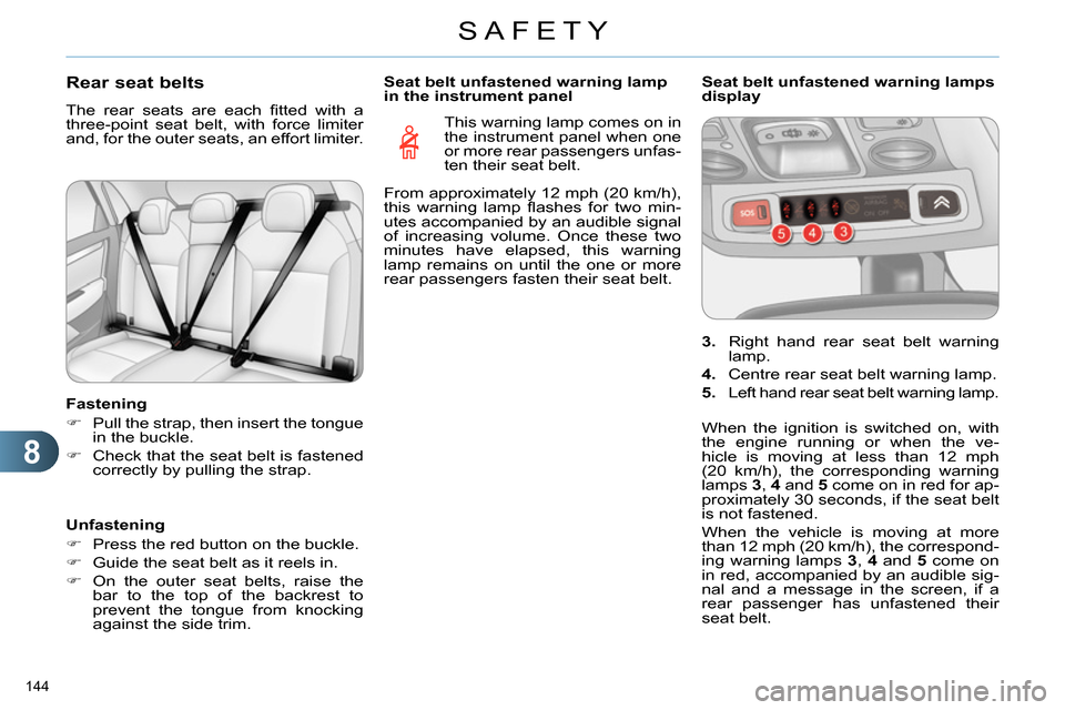 Citroen C4 2014 2.G User Guide 8
SAFETY
144
Rear seat belts
The rear seats are each fi tted with a
three-point seat belt, with force limiter
and, for the outer seats, an effort limiter.
Fastening
Citroen C4 2014 2.G User Guide 8
SAFETY
144
Rear seat belts
The rear seats are each fi tted with a
three-point seat belt, with force limiter
and, for the outer seats, an effort limiter.
Fastening