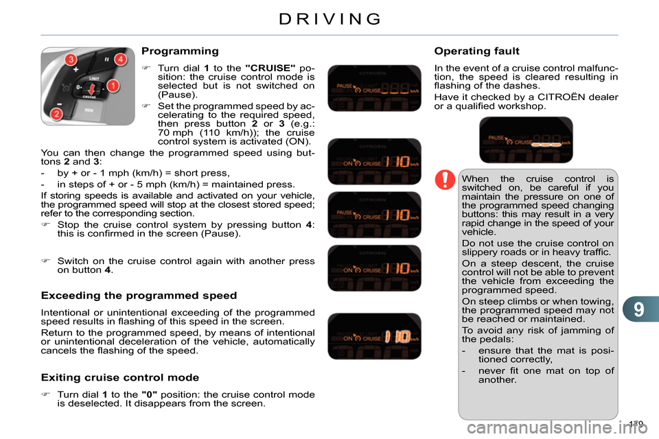 Citroen C4 2014 2.G Owners Guide 9
DRIVING
179 
  When the cruise control is 
switched on, be careful if you 
maintain the pressure on one of 
the programmed speed changing 
buttons: this may result in a very 
rapid change in the spe