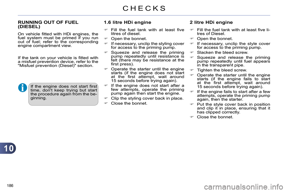 Citroen C4 2014 2.G Owners Guide 10
CHECKS
186
RUNNING OUT OF FUEL
(DIESEL)
1.6 litre HDi engine
Fill the fuel tank with at least fi ve
litres of diesel.
Open the bonnet.
Citroen C4 2014 2.G Owners Guide 10
CHECKS
186
RUNNING OUT OF FUEL
(DIESEL)
1.6 litre HDi engine
Fill the fuel tank with at least fi ve
litres of diesel.
Open the bonnet.