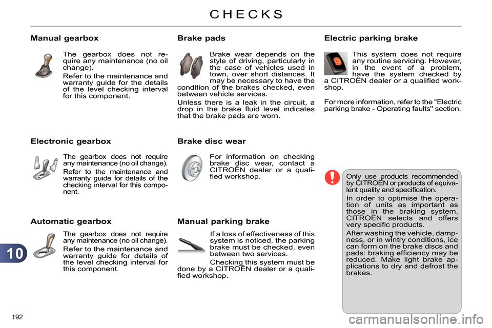 Citroen C4 2014 2.G Owners Manual 10
CHECKS
192 
   
 
 
 
 
 
Automatic gearbox 
 The gearbox does not require 
any maintenance (no oil change). 
  Refer to the maintenance and 
warranty guide for details of 
the level checking inter