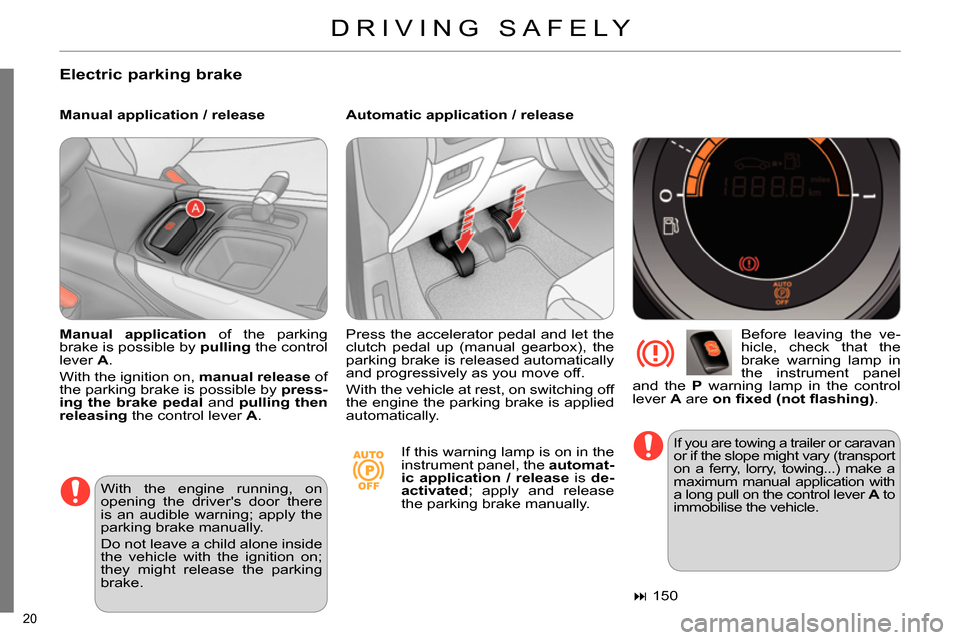 Citroen C4 2014 2.G Owners Manual 20 
  DRIVING SAFELY 
 
 
Electric parking brake 
 
 
Manual application / release    
Automatic application / release 
   
Before leaving the ve-
hicle, check that the 
brake warning lamp in 
the ins